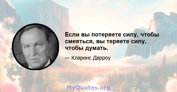 Если вы потеряете силу, чтобы смеяться, вы теряете силу, чтобы думать.