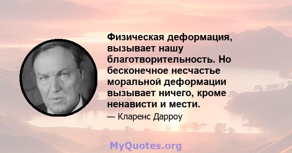 Физическая деформация, вызывает нашу благотворительность. Но бесконечное несчастье моральной деформации вызывает ничего, кроме ненависти и мести.