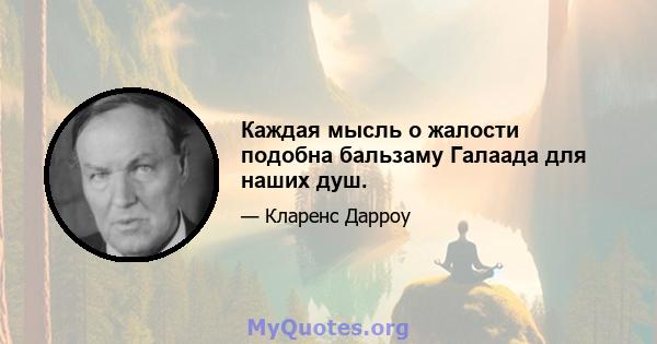 Каждая мысль о жалости подобна бальзаму Галаада для наших душ.