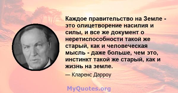 Каждое правительство на Земле - это олицетворение насилия и силы, и все же документ о неретиспособности такой же старый, как и человеческая мысль - даже больше, чем это, инстинкт такой же старый, как и жизнь на земле.