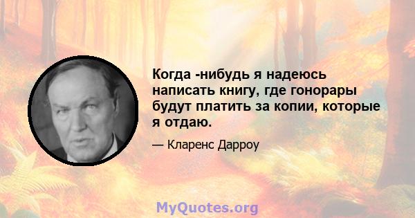 Когда -нибудь я надеюсь написать книгу, где гонорары будут платить за копии, которые я отдаю.