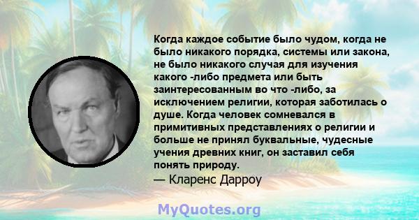 Когда каждое событие было чудом, когда не было никакого порядка, системы или закона, не было никакого случая для изучения какого -либо предмета или быть заинтересованным во что -либо, за исключением религии, которая