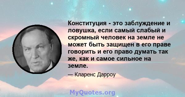 Конституция - это заблуждение и ловушка, если самый слабый и скромный человек на земле не может быть защищен в его праве говорить и его право думать так же, как и самое сильное на земле.