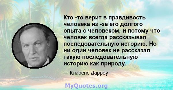 Кто -то верит в правдивость человека из -за его долгого опыта с человеком, и потому что человек всегда рассказывал последовательную историю. Но ни один человек не рассказал такую ​​последовательную историю как природу.