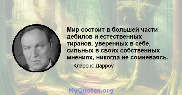 Мир состоит в большей части дебилов и естественных тиранов, уверенных в себе, сильных в своих собственных мнениях, никогда не сомневаясь.