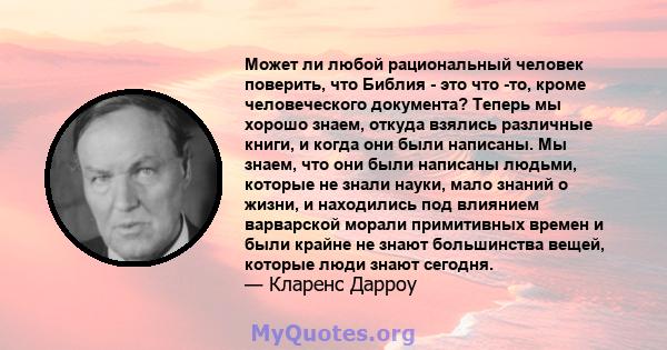 Может ли любой рациональный человек поверить, что Библия - это что -то, кроме человеческого документа? Теперь мы хорошо знаем, откуда взялись различные книги, и когда они были написаны. Мы знаем, что они были написаны