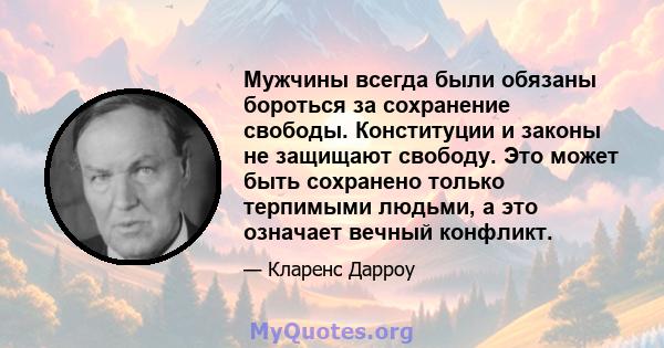 Мужчины всегда были обязаны бороться за сохранение свободы. Конституции и законы не защищают свободу. Это может быть сохранено только терпимыми людьми, а это означает вечный конфликт.