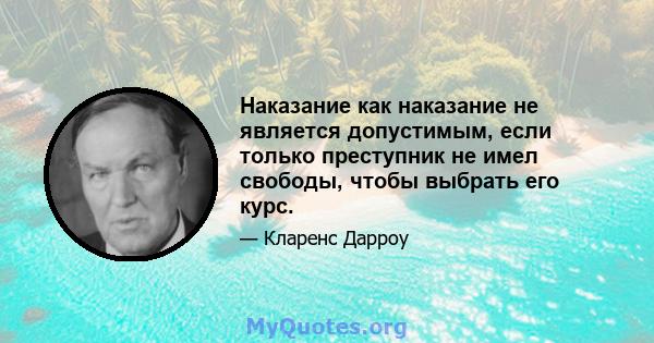 Наказание как наказание не является допустимым, если только преступник не имел свободы, чтобы выбрать его курс.