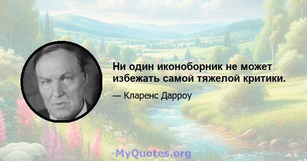 Ни один иконоборник не может избежать самой тяжелой критики.