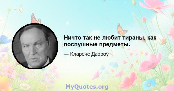 Ничто так не любит тираны, как послушные предметы.