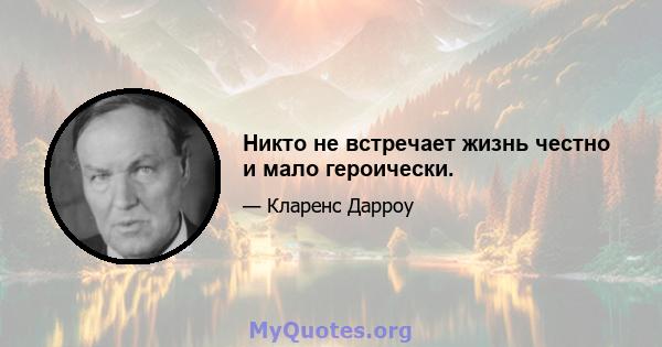 Никто не встречает жизнь честно и мало героически.