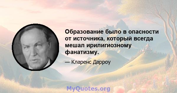 Образование было в опасности от источника, который всегда мешал ирилигиозному фанатизму.