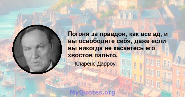 Погоня за правдой, как все ад, и вы освободите себя, даже если вы никогда не касаетесь его хвостов пальто.