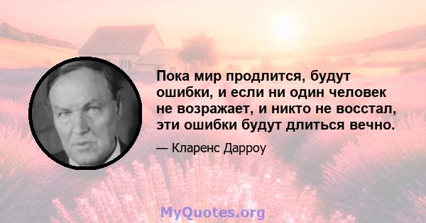 Пока мир продлится, будут ошибки, и если ни один человек не возражает, и никто не восстал, эти ошибки будут длиться вечно.