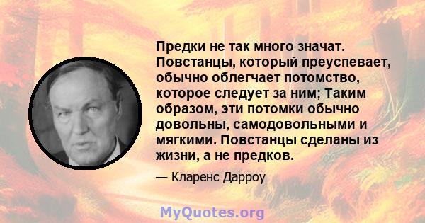 Предки не так много значат. Повстанцы, который преуспевает, обычно облегчает потомство, которое следует за ним; Таким образом, эти потомки обычно довольны, самодовольными и мягкими. Повстанцы сделаны из жизни, а не