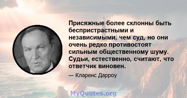 Присяжные более склонны быть беспристрастными и независимыми, чем суд, но они очень редко противостоят сильным общественному шуму. Судьи, естественно, считают, что ответчик виновен.