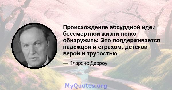 Происхождение абсурдной идеи бессмертной жизни легко обнаружить; Это поддерживается надеждой и страхом, детской верой и трусостью.