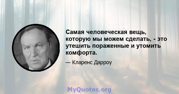 Самая человеческая вещь, которую мы можем сделать, - это утешить пораженные и утомить комфорта.