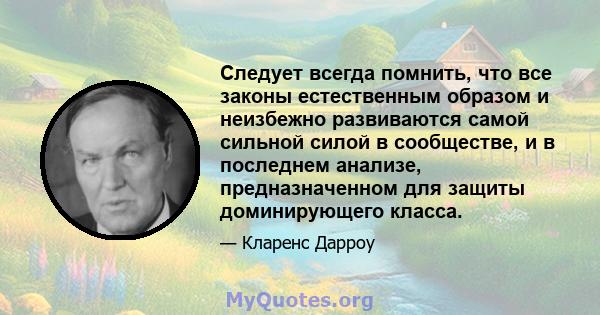 Следует всегда помнить, что все законы естественным образом и неизбежно развиваются самой сильной силой в сообществе, и в последнем анализе, предназначенном для защиты доминирующего класса.