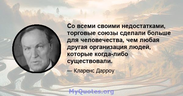 Со всеми своими недостатками, торговые союзы сделали больше для человечества, чем любая другая организация людей, которые когда-либо существовали.