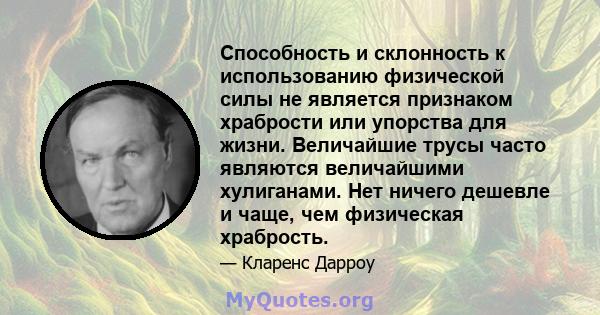 Способность и склонность к использованию физической силы не является признаком храбрости или упорства для жизни. Величайшие трусы часто являются величайшими хулиганами. Нет ничего дешевле и чаще, чем физическая