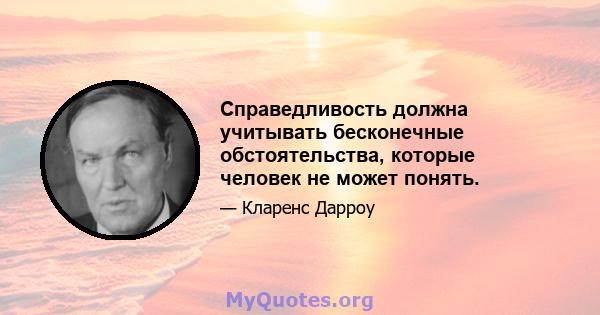 Справедливость должна учитывать бесконечные обстоятельства, которые человек не может понять.