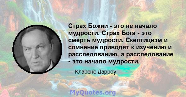 Страх Божий - это не начало мудрости. Страх Бога - это смерть мудрости. Скептицизм и сомнение приводят к изучению и расследованию, а расследование - это начало мудрости.