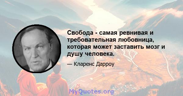 Свобода - самая ревнивая и требовательная любовница, которая может заставить мозг и душу человека.