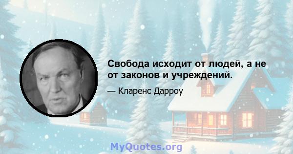 Свобода исходит от людей, а не от законов и учреждений.