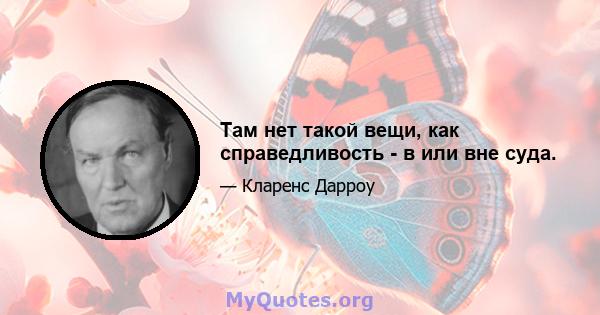 Там нет такой вещи, как справедливость - в или вне суда.