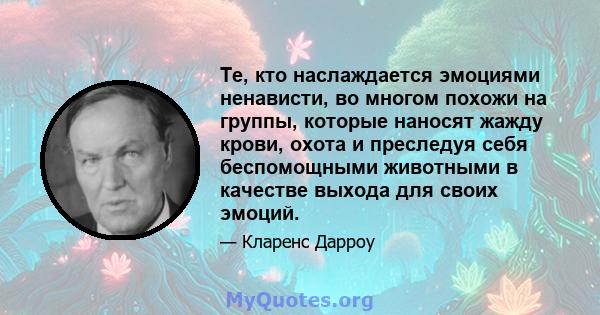 Те, кто наслаждается эмоциями ненависти, во многом похожи на группы, которые наносят жажду крови, охота и преследуя себя беспомощными животными в качестве выхода для своих эмоций.