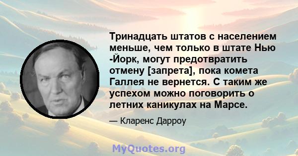 Тринадцать штатов с населением меньше, чем только в штате Нью -Йорк, могут предотвратить отмену [запрета], пока комета Галлея не вернется. С таким же успехом можно поговорить о летних каникулах на Марсе.