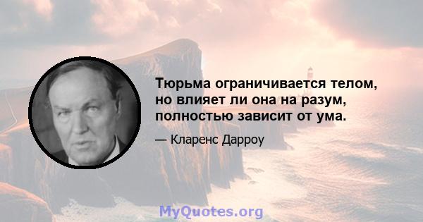 Тюрьма ограничивается телом, но влияет ли она на разум, полностью зависит от ума.