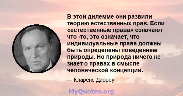 В этой дилемме они развили теорию естественных прав. Если «естественные права» означают что -то, это означает, что индивидуальные права должны быть определены поведением природы. Но природа ничего не знает о правах в