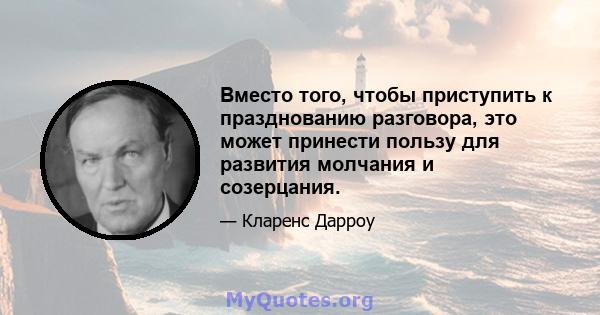 Вместо того, чтобы приступить к празднованию разговора, это может принести пользу для развития молчания и созерцания.