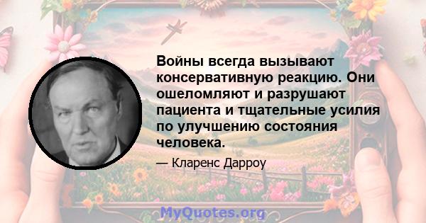 Войны всегда вызывают консервативную реакцию. Они ошеломляют и разрушают пациента и тщательные усилия по улучшению состояния человека.