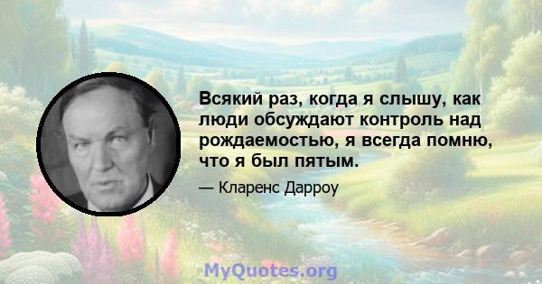 Всякий раз, когда я слышу, как люди обсуждают контроль над рождаемостью, я всегда помню, что я был пятым.