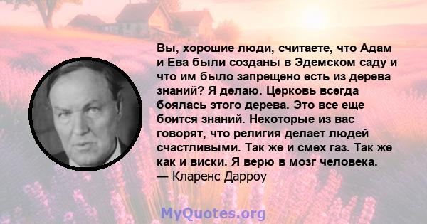 Вы, хорошие люди, считаете, что Адам и Ева были созданы в Эдемском саду и что им было запрещено есть из дерева знаний? Я делаю. Церковь всегда боялась этого дерева. Это все еще боится знаний. Некоторые из вас говорят,