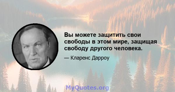 Вы можете защитить свои свободы в этом мире, защищая свободу другого человека.