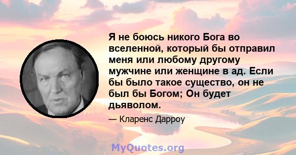 Я не боюсь никого Бога во вселенной, который бы отправил меня или любому другому мужчине или женщине в ад. Если бы было такое существо, он не был бы Богом; Он будет дьяволом.