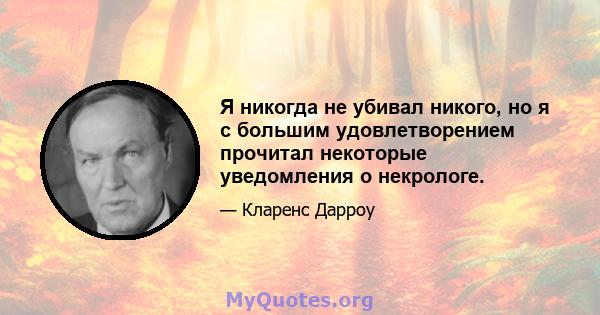 Я никогда не убивал никого, но я с большим удовлетворением прочитал некоторые уведомления о некрологе.