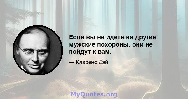 Если вы не идете на другие мужские похороны, они не пойдут к вам.