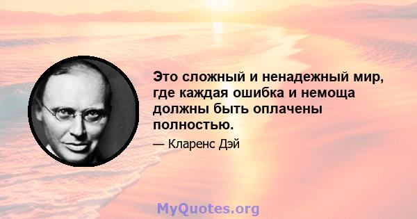 Это сложный и ненадежный мир, где каждая ошибка и немоща должны быть оплачены полностью.