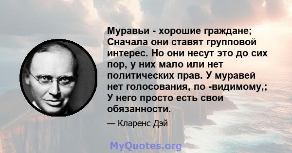 Муравьи - хорошие граждане; Сначала они ставят групповой интерес. Но они несут это до сих пор, у них мало или нет политических прав. У муравей нет голосования, по -видимому,; У него просто есть свои обязанности.