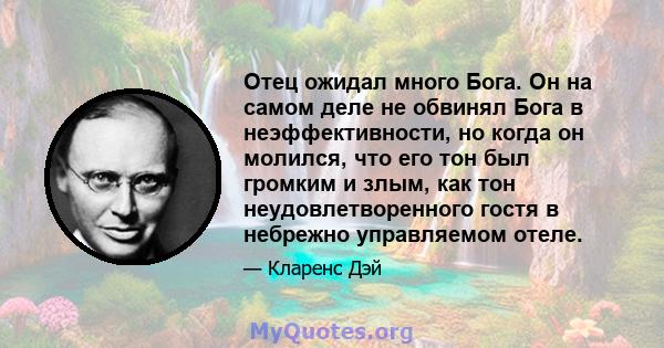 Отец ожидал много Бога. Он на самом деле не обвинял Бога в неэффективности, но когда он молился, что его тон был громким и злым, как тон неудовлетворенного гостя в небрежно управляемом отеле.