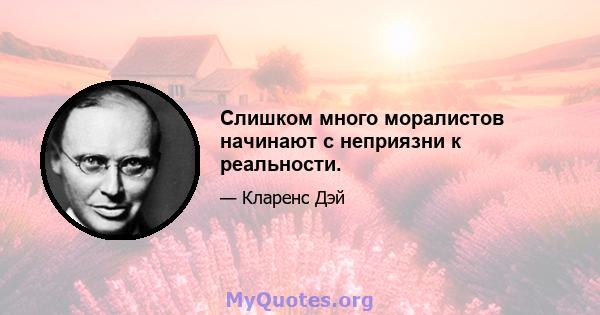 Слишком много моралистов начинают с неприязни к реальности.