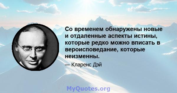 Со временем обнаружены новые и отдаленные аспекты истины, которые редко можно вписать в вероисповедание, которые неизменны.