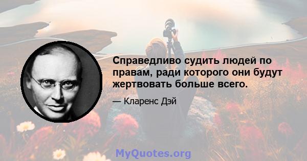 Справедливо судить людей по правам, ради которого они будут жертвовать больше всего.