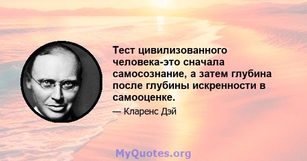 Тест цивилизованного человека-это сначала самосознание, а затем глубина после глубины искренности в самооценке.