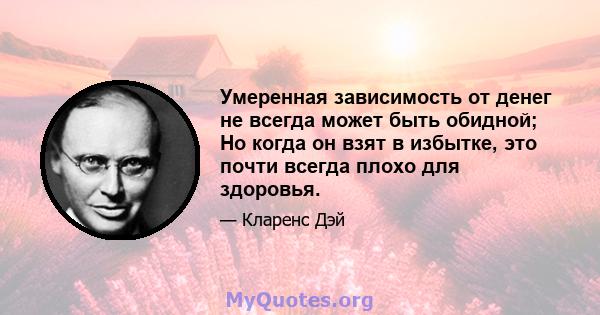 Умеренная зависимость от денег не всегда может быть обидной; Но когда он взят в избытке, это почти всегда плохо для здоровья.